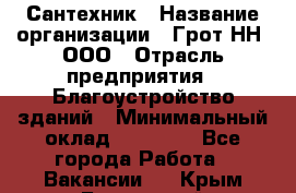 Сантехник › Название организации ­ Грот НН, ООО › Отрасль предприятия ­ Благоустройство зданий › Минимальный оклад ­ 25 000 - Все города Работа » Вакансии   . Крым,Бахчисарай